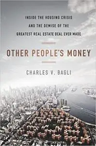 Other People's Money: Inside the Housing Crisis and the Demise of the Greatest Real Estate Deal Ever M ade