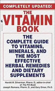 The Vitamin Book: The Complete Guide to Vitamins, Minerals, and the Most Effective Herbal Remedies and Dietary Supplements