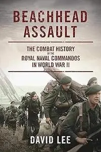 Beachhead Assault: The Combat History of the Royal Naval Commandos in World War II