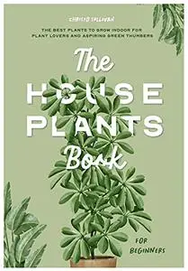 The Houseplants Book for Beginners: The Best Plants to Grow Indoors for Plant Lovers and Aspiring Green Thumbers