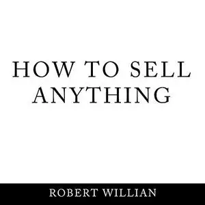«How To Sell Anything: Scientific sales techniques to win any sale and close on a cold call.» by Robert Willian