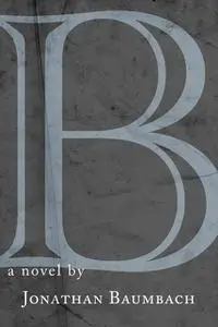 «B» by Jonathan Baumbach