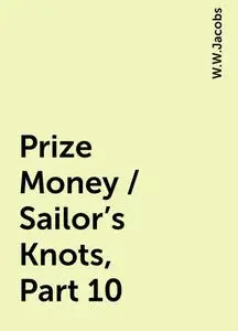 «Prize Money / Sailor's Knots, Part 10» by W.W.Jacobs