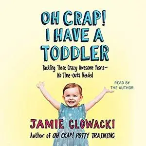Oh Crap! I Have a Toddler: Tackling These Crazy Awesome Years - No Time Outs Needed [Audiobook]