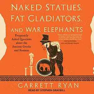 Naked Statues, Fat Gladiators, and War Elephants: Frequently Asked Questions About the Ancient Greeks and Romans [Audiobook]