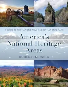 A Guide to America’s National Heritage Areas: A Guide to the Nation's New Kind of National Park