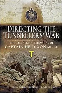 Directing the Tunnellers' War: The Tunnelling Memoirs of Captain H Dixon MC RE