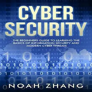 Cyber Security: The Beginners Guide to Learning the Basics of Information Security and Modern Cyber Threats [Audiobook]