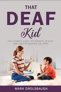 That Deaf Kid: The Ultimate Guide for Parents of Deaf and Hard of Hearing Children