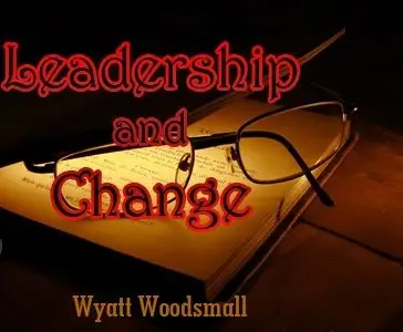 Wyatt Woodsmall: Leadership and Change (Repost)