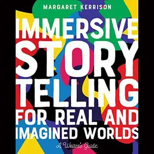 Immersive Storytelling for Real and Imagined Worlds: A Writer's Guide [Audiobook]
