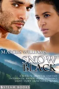 «Snow Black – A Sensual Medieval Fantasy Interracial BWWM Erotic Romance Short Story from Steam Books» by Marcus William