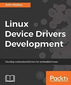 Linux Device Drivers Development: Develop Customized Drivers for Embedded Linux