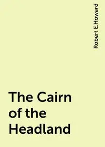 «The Cairn of the Headland» by Robert E.Howard