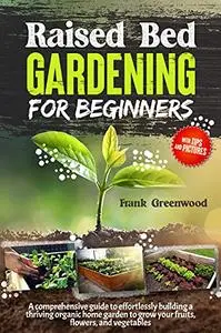 RAISED BED GARDENING FOR BEGINNERS: THE ULTIMATE BEGINNER’S GUIDE TO EASILY BUILDING