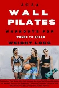 2024 WALL PILATES WORKOUTS FOR WOMEN TO REACH WEIGHT LOSS: Rejuvenate Your Body