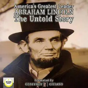 «America's Greatest Leader; Abraham Lincoln; The Untold Story» by Geoffrey Giuliano, The Icon Players