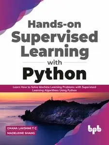«Hands-on Supervised Learning with Python: Learn How to Solve Machine Learning Problems with Supervised Learning Algorit