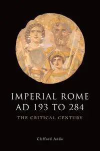 Imperial Rome AD 193 to 284: The Critical Century