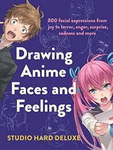 Drawing Anime Faces and Feelings: 800 facial expressions from joy to terror, anger, surprise, sadness and more (Repost)