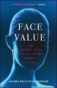 «Face Value: The Hidden Ways Beauty Shapes Women's Lives» by Autumn Whitefield-Madrano