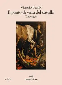 Vittorio Sgarbi - Il punto di vista del cavallo. Caravaggio