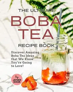 The Ultimate Boba Tea Recipe Book: Discover Amazing Boba Tea Ideas that We Know You’re Going to Love!