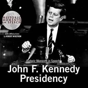 John F. Kennedy Presidency: The Historic Moments in Speech Series [Audiobook]