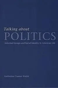 Talking about Politics: Informal Groups and Social Identity in American Life