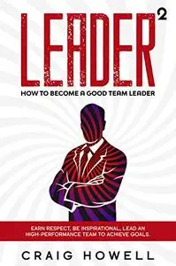 Leader Squared: How to Become a Good Team Leader. Earn Respect, be Inspirational