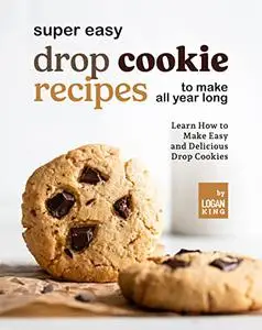 Super Easy Drop Cookie Recipes to Make All Year Long: Learn How to Make Easy and Delicious Drop Cookies