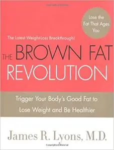 The Brown Fat Revolution: Trigger Your Body's Good Fat to Lose Weight and Be Healthier