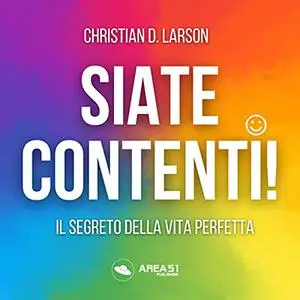 «Siate contenti!꞉ Il segreto della vita perfetta» by Christian D. Larson