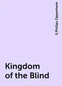 «Kingdom of the Blind» by E. Phillips Oppenheim