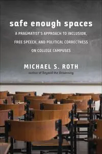 Safe Enough Spaces A Pragmatist's Approach to Inclusion, Free Speech, and Political Correctness o...