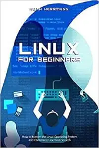 LINUX FOR BEGINNERS: How to Master the Linux Operating System and Command Line from Scratch