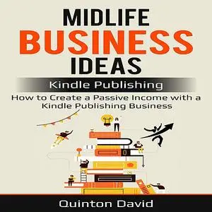 «Midlife Business Ideas: Kindle Publishing: How to Create a Passive Income with a Kindle Publishing Business» by Quinton