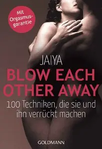 Blow Each Other Away: 100 Techniken, die sie und ihn verrückt machen - Mit Orgasmusgarantie