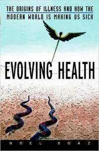 Evolving Health: The Origins of Illness and How the Modern World Is Making Us Sick