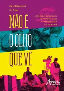 «Não é o Olho que Vê: A Produção Audiovisual no Primeiro Plano da Aprendizagem Colaborativa» by Isa Trigo, Max Bittencou