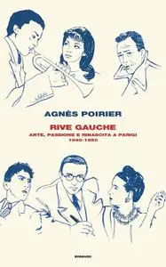 Agnes Poirier - Rive Gauche. Arte, passione e rinascita a Parigi 1940-1950