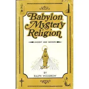 Babylon Mystery Religion: Ancient and Modern