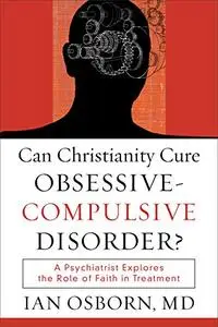 Can Christianity Cure Obsessive-Compulsive Disorder?: A Psychiatrist Explores the Role of Faith in Treatment