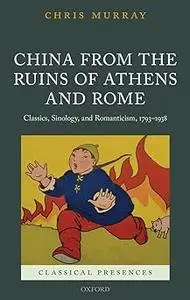 China from the Ruins of Athens and Rome: Classics, Sinology, and Romanticism, 1793-1938