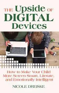 The Upside of Digital Devices: How to Make Your Child More Screen Smart, Literate, and Emotionally Intelligent