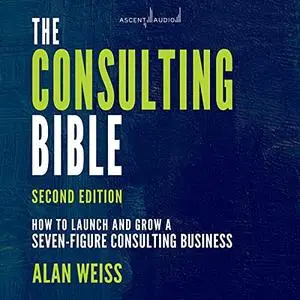 The Consulting Bible, 2nd Edition: How to Launch and Grow a Seven-Figure Consulting Business [Audiobook]