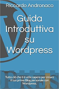 Riccardo Andronaco - Guida introduttiva su Wordpress. Tutto ciò che ti è utile sapere per creare il tuo primo Blog (2016)