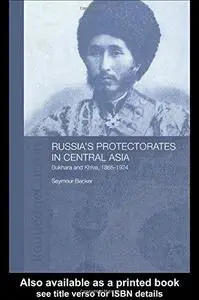 Russia's Protectorates in Central Asia: Bukhara and Khiva, 1865-1924 (Central Asian Studies Series, 5)