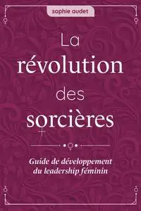 Sophie Audet, "La révolution des sorcières : Guide de développement du leadership féminin"