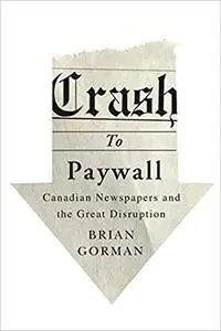 Crash to Paywall: Canadian Newspapers and the Great Disruption